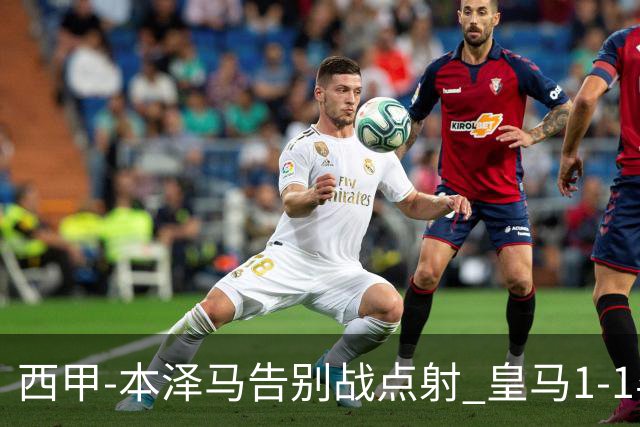 西甲-本泽马告别战点射 皇马1-1毕尔巴鄂竞技